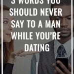 3 Words You Should NEVER Say To A Man While You're Dating