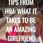 tips from him: what it takes to be an amazing girlfriend