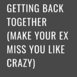 5 Stages Of Getting Back Together (Make Your Ex Miss You Like Crazy)
