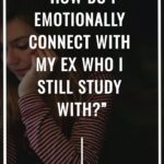 how do I emotionally connect with an ex who I still study with
