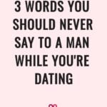 3 words you should never say to a man while you're dating