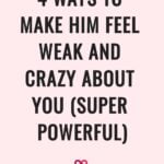 4 Ways to Make Him Feel Weak and Crazy About You (Super Powerful)