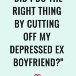 "Did I Do The Right Thing By Cutting Off My Depressed Ex Boyfriend?"