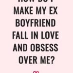how do I make my ex boyfriend fall in love and obsess over me