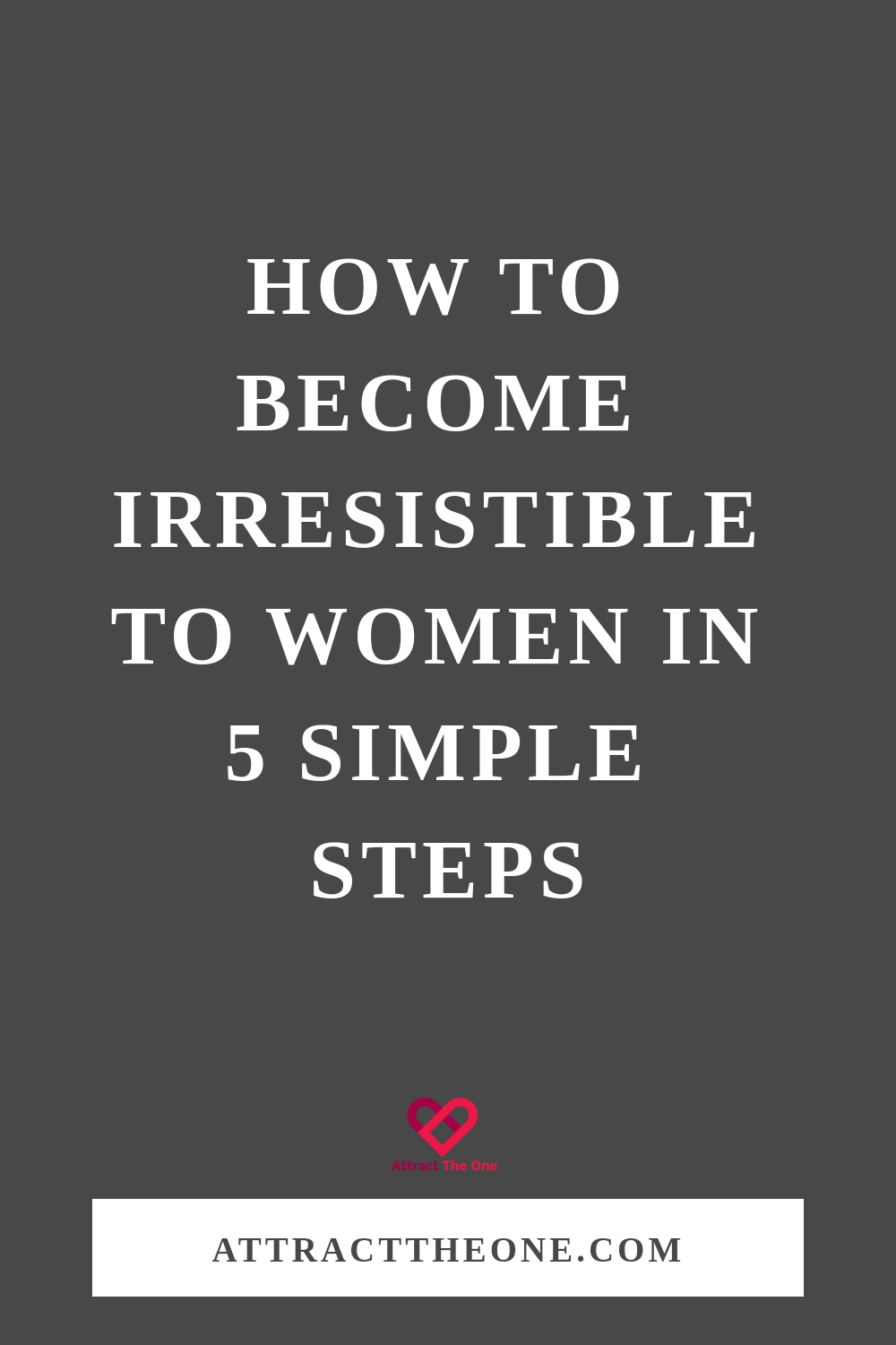 How To Become Irresistible To Women in 5 Simple Steps how to become irresistible to women