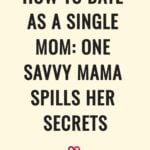 How To Date As A Single Mom: One Savvy Mama Spills Her Secrets