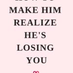 How To Make Him Realize He's Losing You