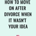 How To Move On After Divorce When It Wasn't Your Idea