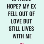 Is There Hope? My Ex Fell Out Of Love But Still Lives With me