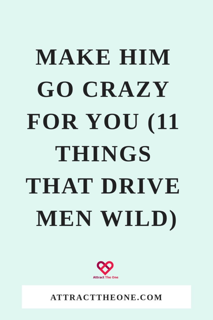 Make Him Go Crazy For You (11 Things That Drive Men Wild)