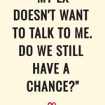 "My Ex Doesn't Want To Talk To Me. Do We Still Have A Chance?"