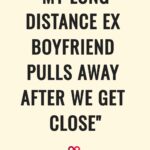 "My Long Distance Ex Boyfriend Pulls Away After We Get Close"