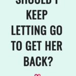 Should I Keep Letting Go To Get Her Back