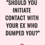 "Should You Initiate Contact With Your Ex Who Dumped You?"