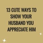13 Crucial Ways To Show Your Husband You Appreciate Him