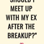 "Should I Meet Up With My Ex After The Breakup?"