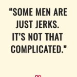 some men are just jerks. It’s not that complicated