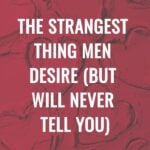 The Strangest Thing Men Desire But Will NEVER Tell You