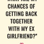 what are my chances of getting back together with my ex girlfriend