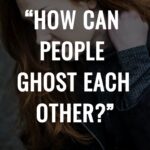 "How Can People Ghost Each Other?"
