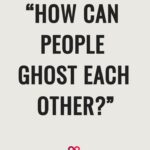 “How Can People Ghost Each Other?”