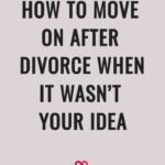 How To Move On After Divorce When It Wasn’t Your Idea