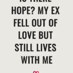 Is There Hope? My Ex Fell Out Of Love But Still Lives With Me