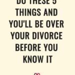 do these 5 things and you'll be over your divorce before you know it