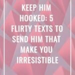 Keep Him Hooked 5 Flirty Texts To Send Him That Make You Irresistible
