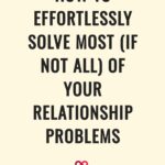 how to effortlessly solve most (if not all) of your relationship problems