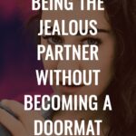 How to Stop Being the Jealous Partner Without Becoming a Doormat