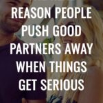 The Real Reason People Push Good Partners Away When Things Get Serious