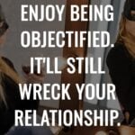 You Can Enjoy Being Objectified. It'll Still Wreck Your Relationship.